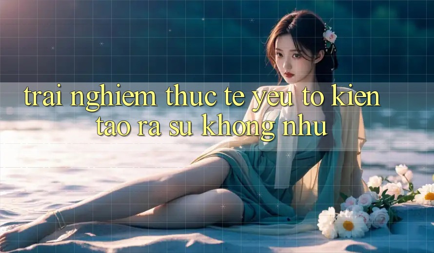 Trải nghiệm Thực Tế: Yếu Tố Kiến tạo ra Sự Không như