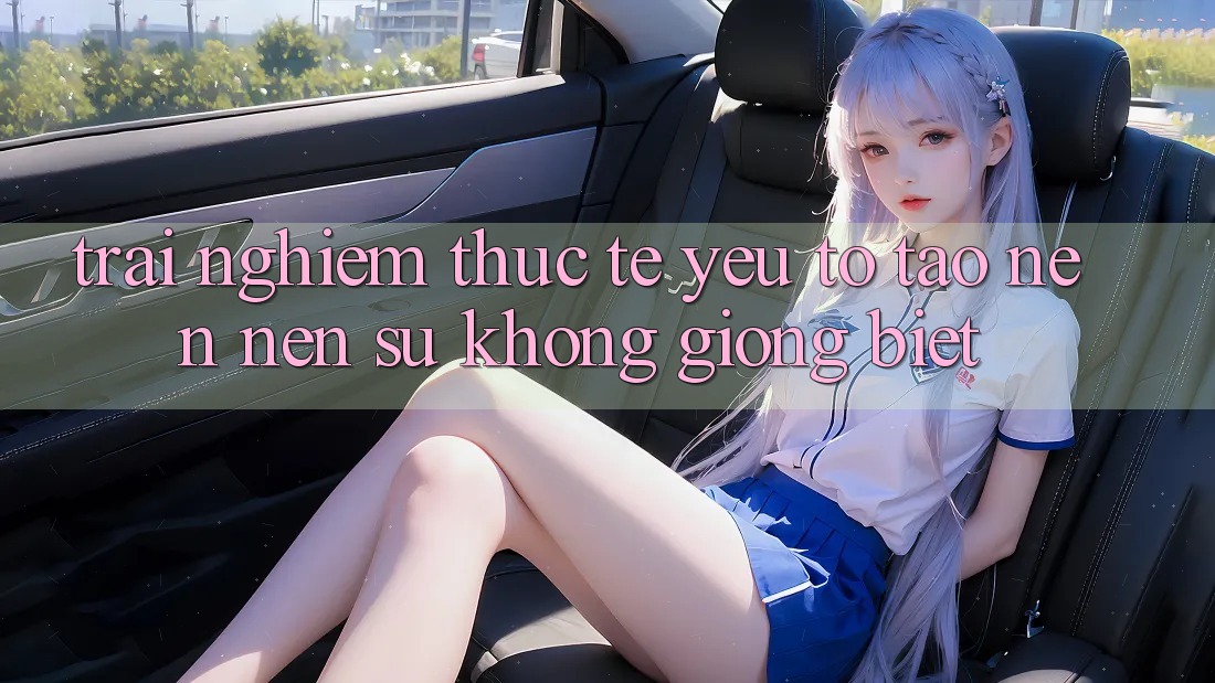 Trải Nghiệm Thực Tế: Yếu Tố Tạo nên Nên Sự Không giống Biệt