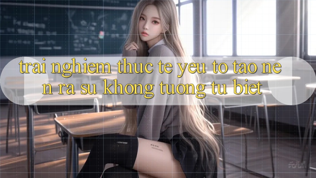 Trải Nghiệm Thực Tế: Yếu Tố Tạo nên ra Sự Không tương tự Biệt