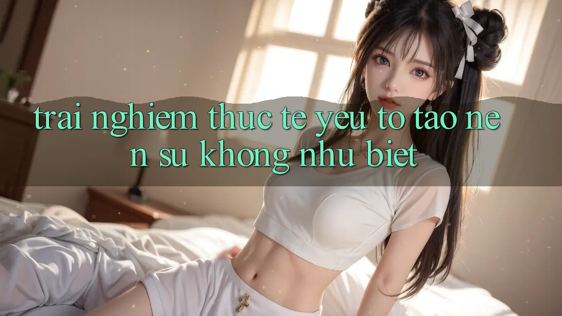 Trải Nghiệm Thực Tế: Yếu Tố Tạo Nên Sự Không như Biệt