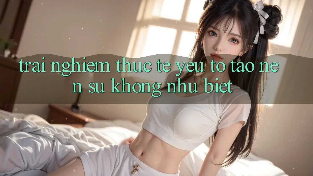 Trải Nghiệm Thực Tế: Yếu Tố Tạo Nên Sự Không như Biệt