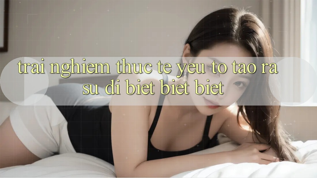 Trải nghiệm Thực Tế: Yếu Tố Tạo ra Sự Dị biệt biệt Biệt