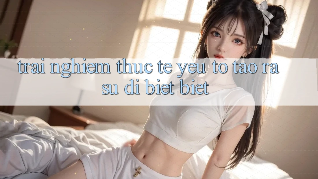 Trải Nghiệm Thực Tế: Yếu Tố Tạo ra Sự Dị biệt Biệt