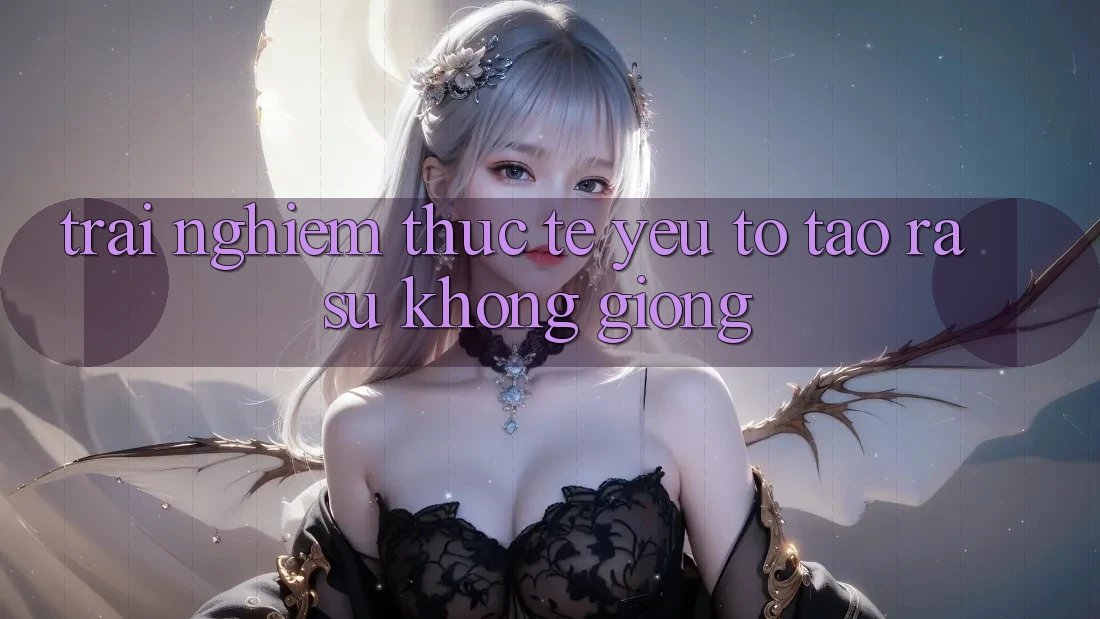 Trải Nghiệm Thực Tế: Yếu Tố Tạo ra Sự Không giống