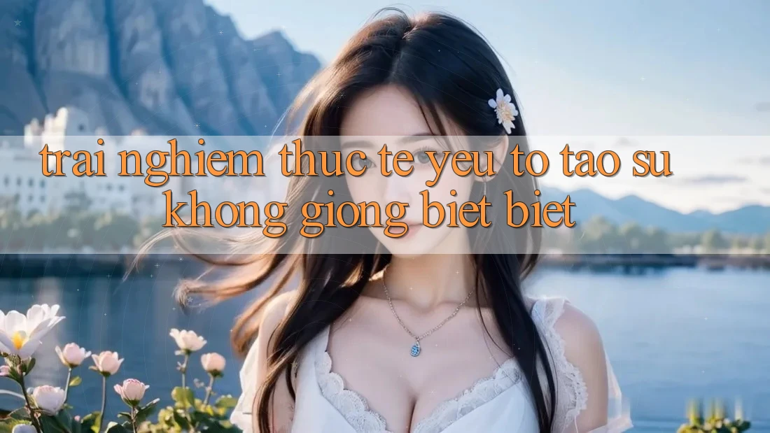Trải nghiệm Thực Tế: Yếu Tố Tạo Sự Không giống biệt Biệt