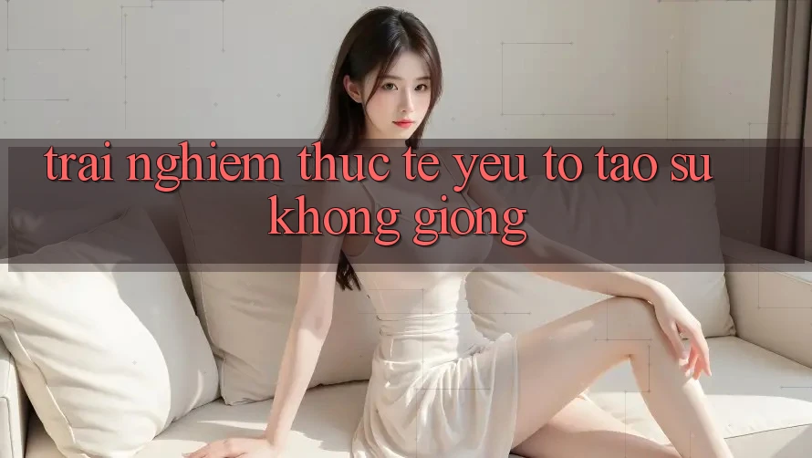 Trải Nghiệm Thực Tế: Yếu Tố Tạo Sự Không giống Trải Nghiệm Thực Tế: Yếu Tố Tạo Sự Không giống