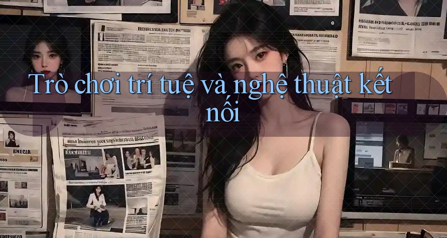 Trò chơi trí tuệ và nghệ thuật kết nối
