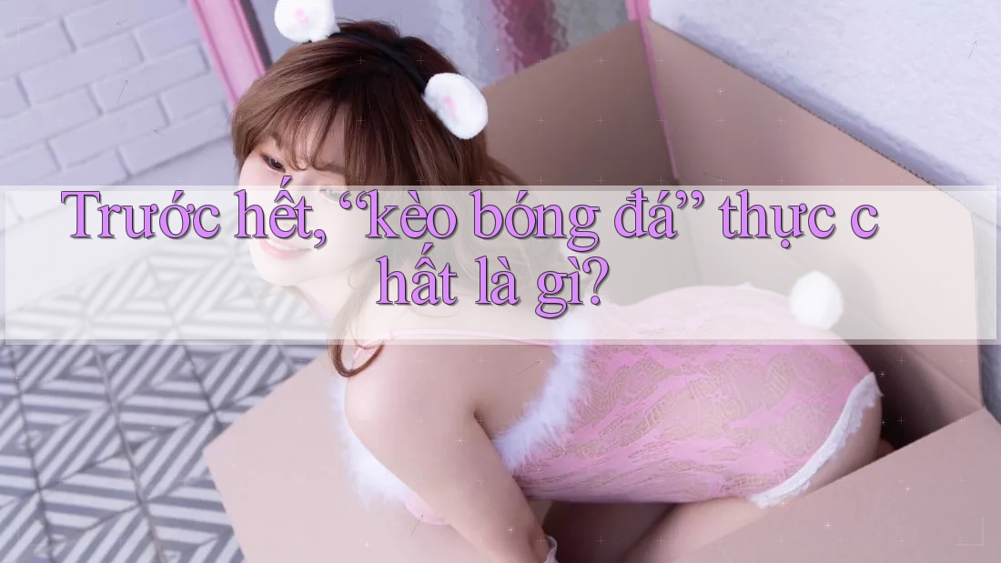 Trước hết, “kèo bóng đá” thực chất là gì?