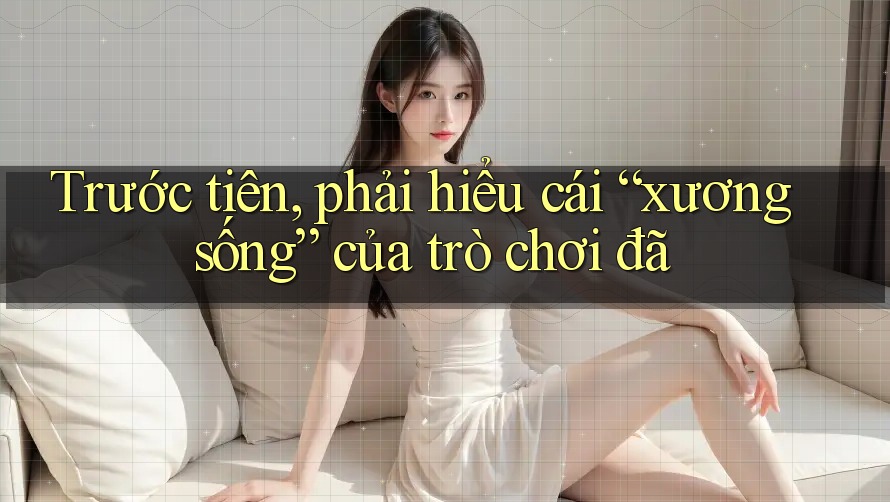 Trước tiên, phải hiểu cái “xương sống” của trò chơi đã Trước tiên, phải hiểu cái “xương sống” của trò chơi đã