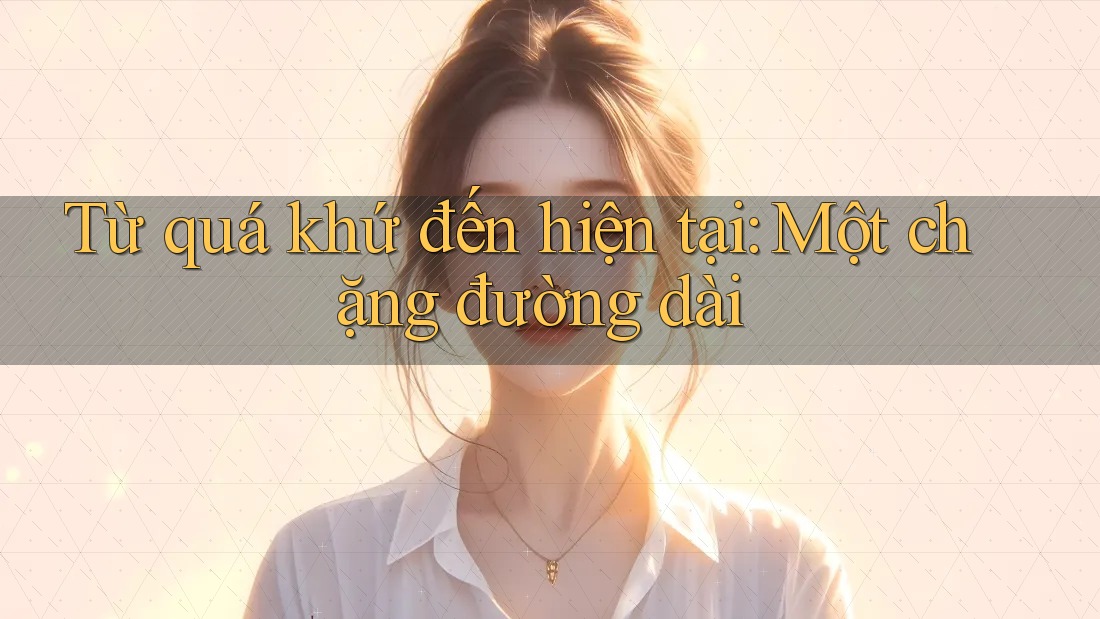 Từ quá khứ đến hiện tại: Một chặng đường dài