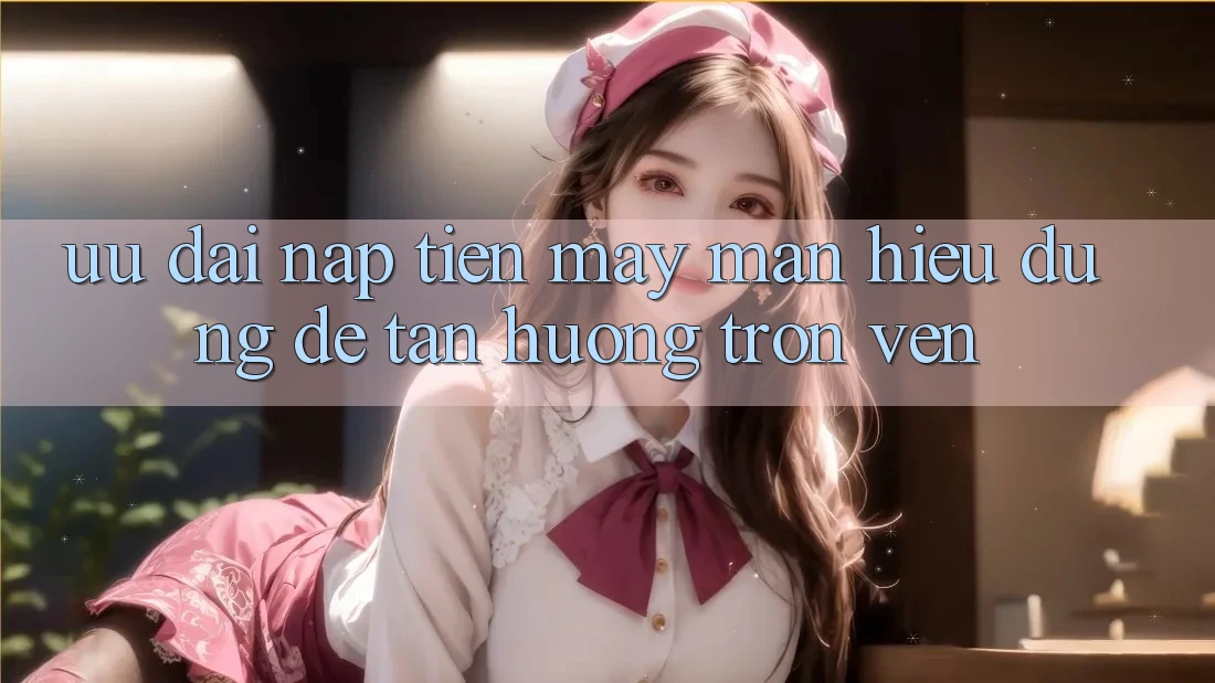 “Ưu Đãi Nạp Tiền May Mắn” – Hiểu Đúng Để Tận Hưởng Trọn Vẹn