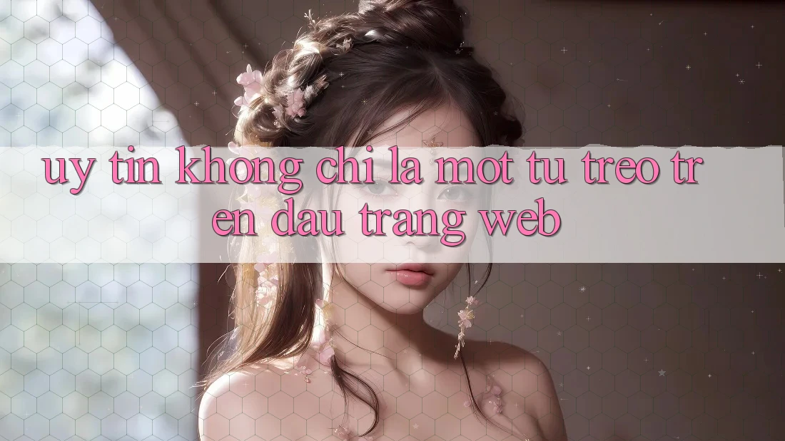 “Uy tín” không chỉ là một từ treo trên đầu trang web “Uy tín” không chỉ là một từ treo trên đầu trang web