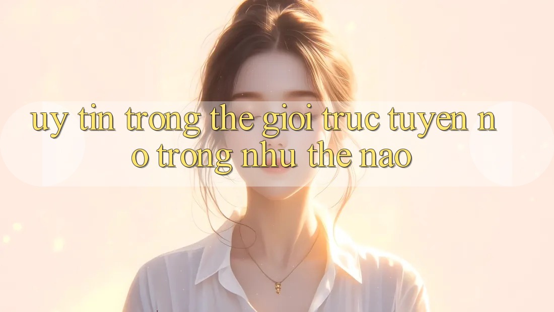 “Uy Tín” Trong Thế Giới Trực Tuyến – Nó Trông Như Thế Nào?