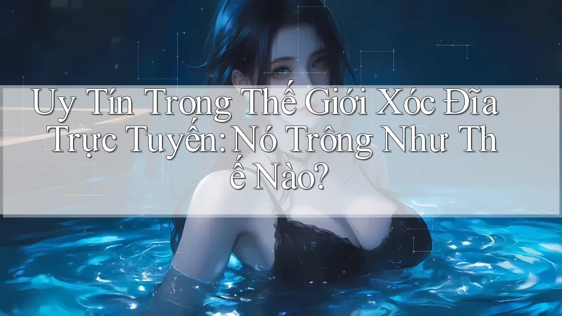 Uy Tín Trong Thế Giới Xóc Đĩa Trực Tuyến: Nó Trông Như Thế Nào?