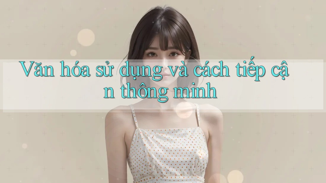 Văn hóa sử dụng và cách tiếp cận thông minh