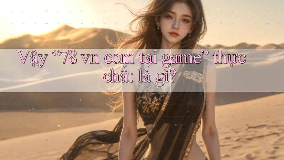 Vậy “78 vn com tại game” thực chất là gì?