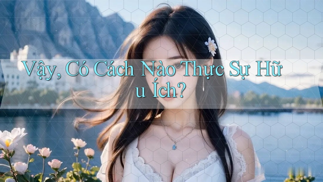 Vậy, Có Cách Nào Thực Sự Hữu Ích?
