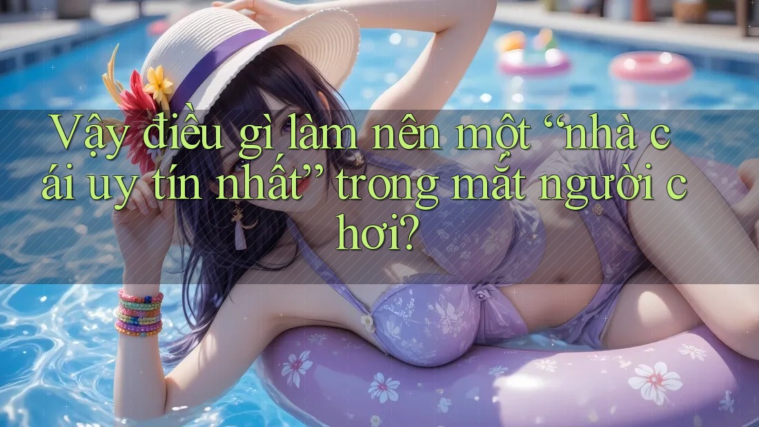 Vậy điều gì làm nên một “nhà cái uy tín nhất” trong mắt người chơi?