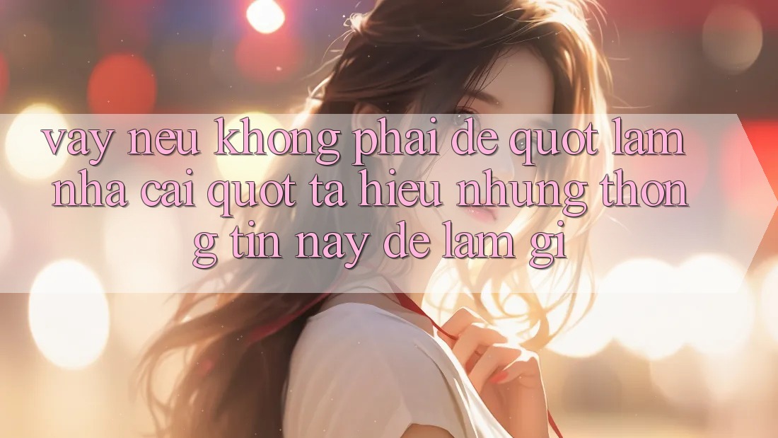 Vậy, nếu không phải để " làm nhà cái" , ta hiểu những thông tin này để làm gì?