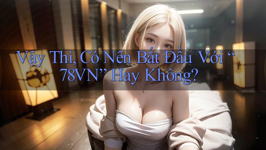Vậy Thì, Có Nên Bắt Đầu Với “78VN” Hay Không?