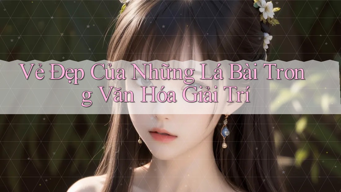 Vẻ Đẹp Của Những Lá Bài Trong Văn Hóa Giải Trí