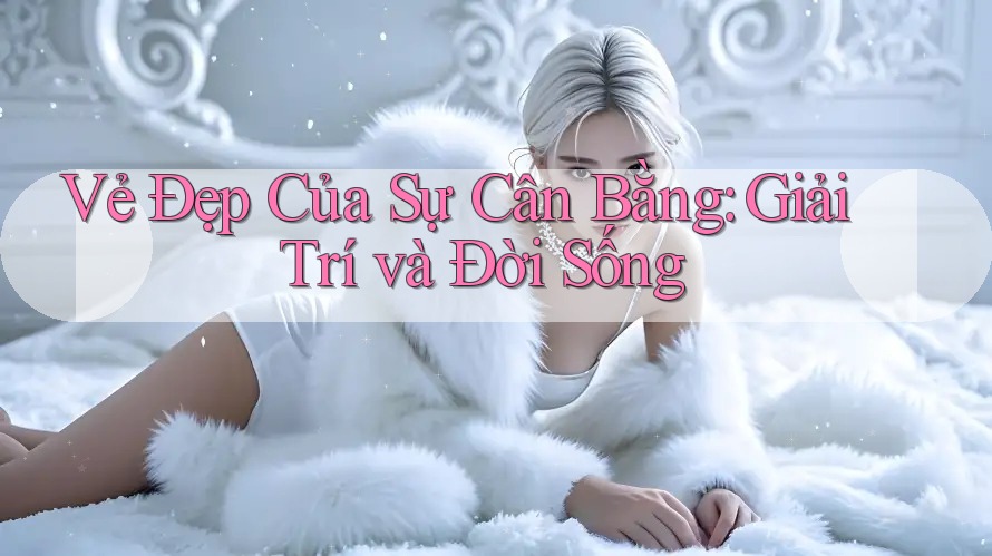 Vẻ Đẹp Của Sự Cân Bằng: Giải Trí và Đời Sống