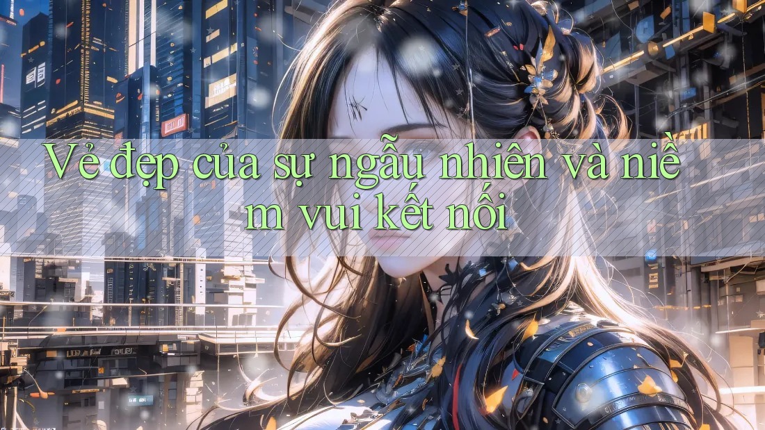 Vẻ đẹp của sự ngẫu nhiên và niềm vui kết nối