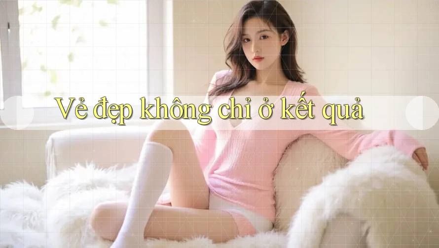 Vẻ đẹp không chỉ ở kết quả