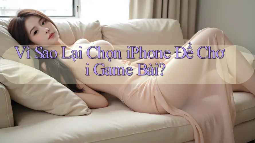 Vì Sao Lại Chọn iPhone Để Chơi Game Bài?