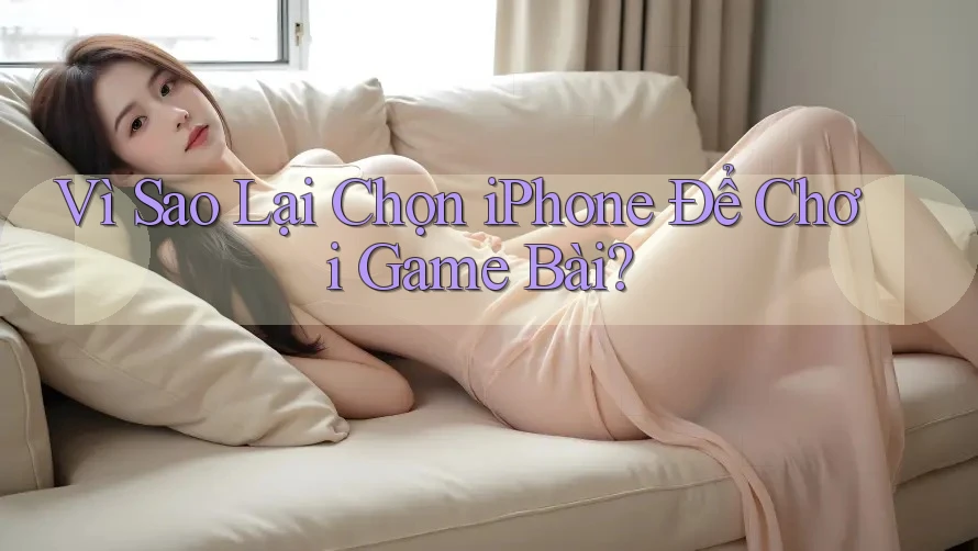 Vì Sao Lại Chọn iPhone Để Chơi Game Bài?