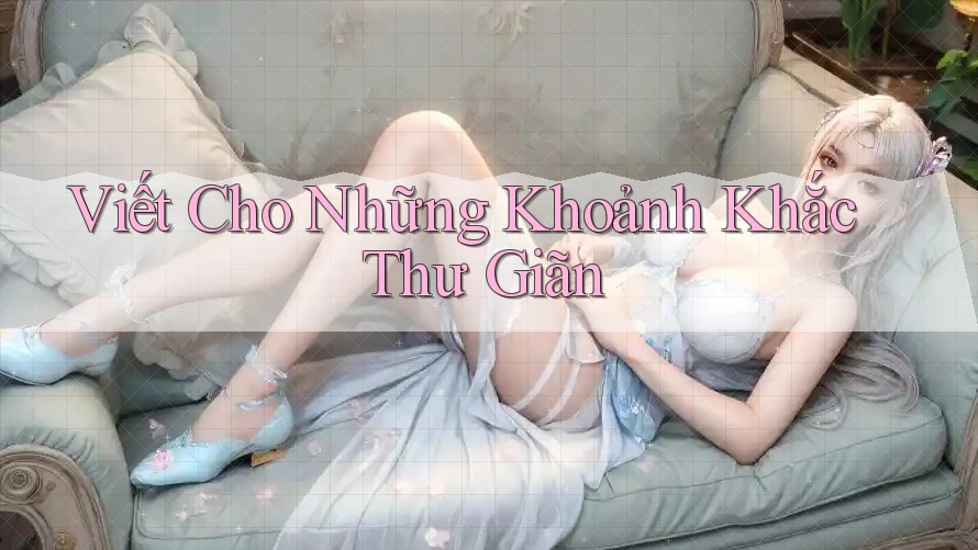Viết Cho Những Khoảnh Khắc Thư Giãn