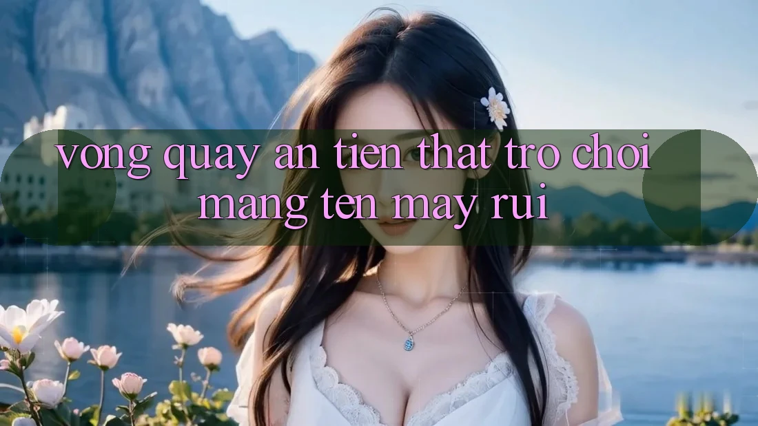 “Vòng quay ăn tiền thật” – Trò chơi mang tên “may rủi”