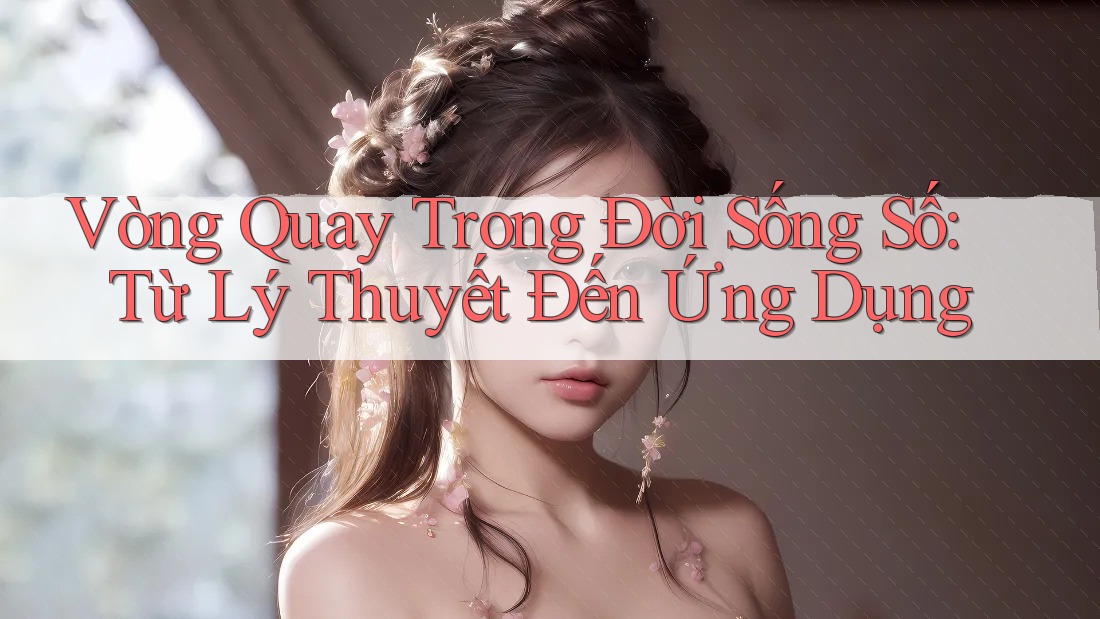 Vòng Quay Trong Đời Sống Số: Từ Lý Thuyết Đến Ứng Dụng