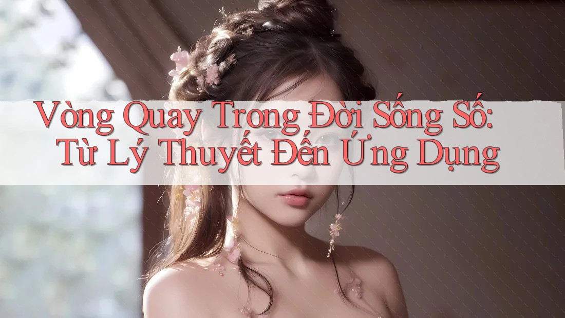 Vòng Quay Trong Đời Sống Số: Từ Lý Thuyết Đến Ứng Dụng Vòng Quay Trong Đời Sống Số: Từ Lý Thuyết Đến Ứng Dụng