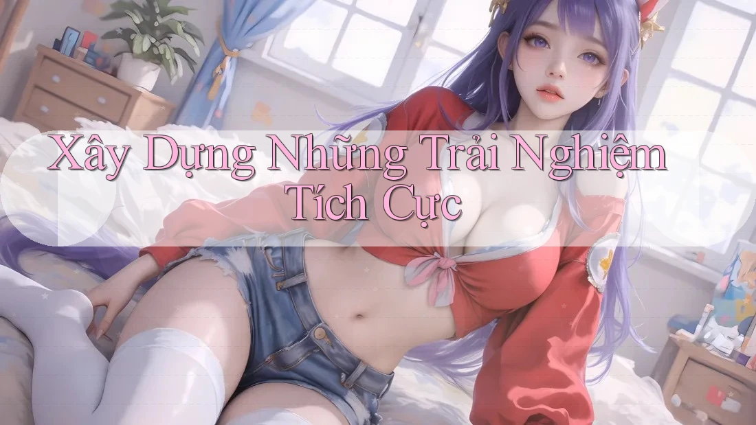 Xây Dựng Những Trải Nghiệm Tích Cực