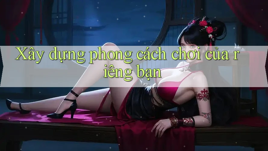 Xây dựng phong cách chơi của riêng bạn