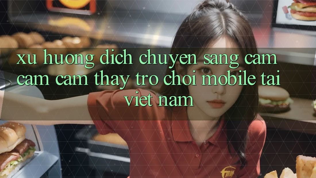 Xu Hướng Dịch Chuyển Sang Cảm cảm cảm thấy Trò chơi Mobile Tại Việt Nam Xu Hướng Dịch Chuyển Sang Cảm cảm cảm thấy Trò chơi Mobile Tại Việt Nam
