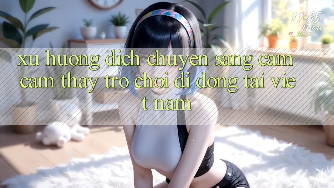 Xu Hướng Dịch Chuyển Sang Cảm cảm thấy Trò chơi di động Tại Việt Nam