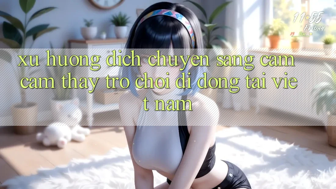 Xu Hướng Dịch Chuyển Sang Cảm cảm thấy Trò chơi di động Tại Việt Nam