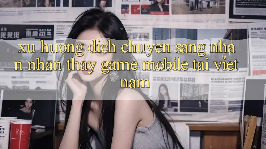 Xu Hướng Dịch Chuyển Sang Nhận nhận thấy Game Mobile Tại Việt Nam