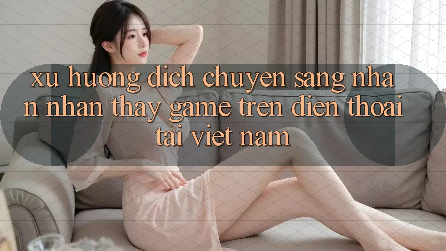 Xu Hướng Dịch Chuyển Sang Nhận nhận thấy Game trên điện thoại Tại Việt Nam