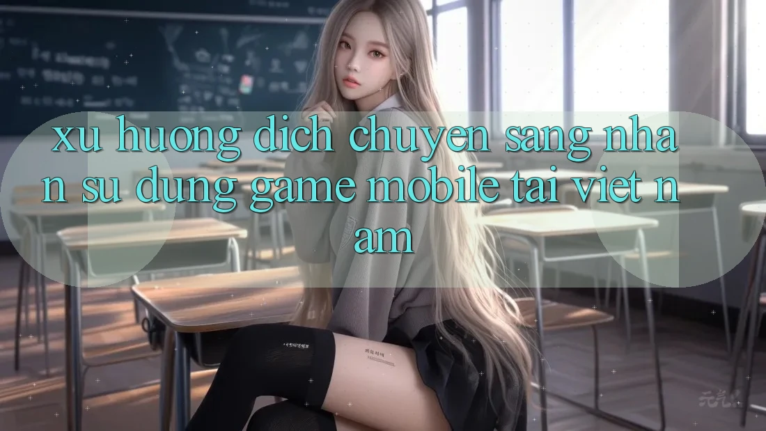 Xu Hướng Dịch Chuyển Sang Nhận sử dụng Game Mobile Tại Việt Nam