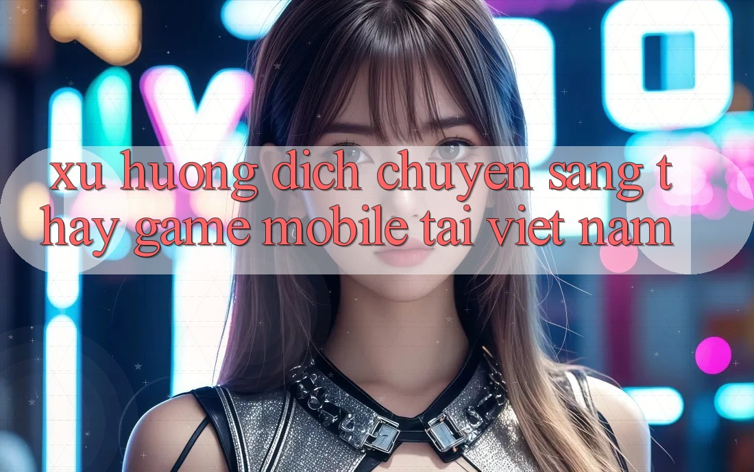 Xu Hướng Dịch Chuyển Sang Thấy Game Mobile Tại Việt Nam Xu Hướng Dịch Chuyển Sang Thấy Game Mobile Tại Việt Nam