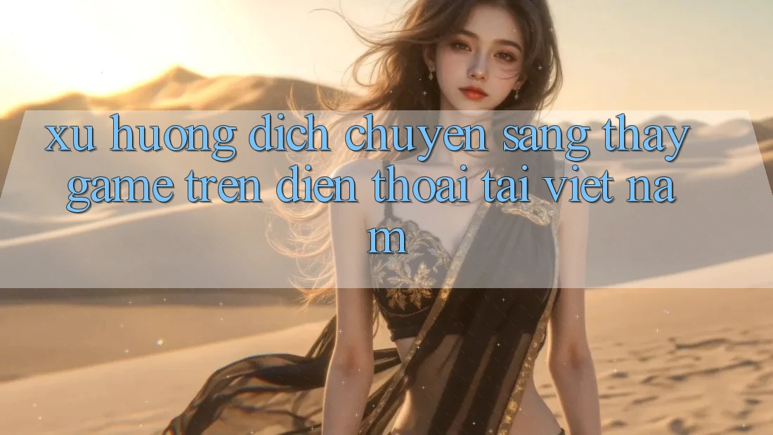 Xu Hướng Dịch Chuyển Sang Thấy Game trên điện thoại Tại Việt Nam Xu Hướng Dịch Chuyển Sang Thấy Game trên điện thoại Tại Việt Nam