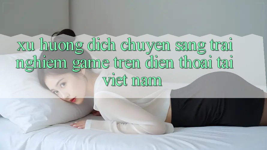 Xu Hướng Dịch Chuyển Sang Trải Nghiệm Game trên điện thoại Tại Việt Nam