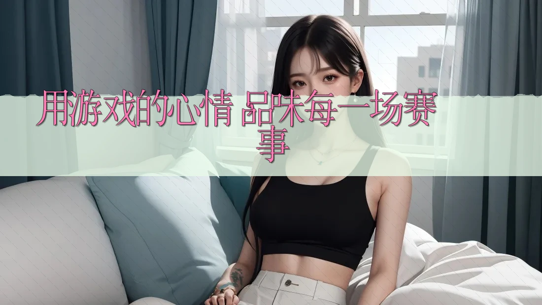 用游戏的心情，品味每一场赛事